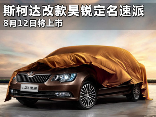 斯柯達改款<A href=../../auto//haorui.html TARGET=_blank><u><font color=#0000FF>昊銳</font></u></a>定名速派 8月12日將上市